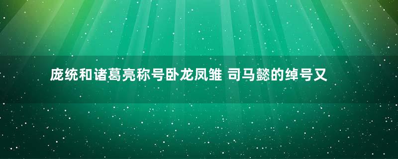 庞统和诸葛亮称号卧龙凤雏 司马懿的绰号又是什么